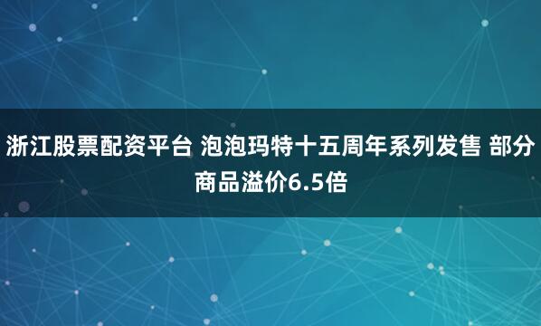 浙江股票配资平台 泡泡玛特十五周年系列发售 部分商品溢价6.5倍