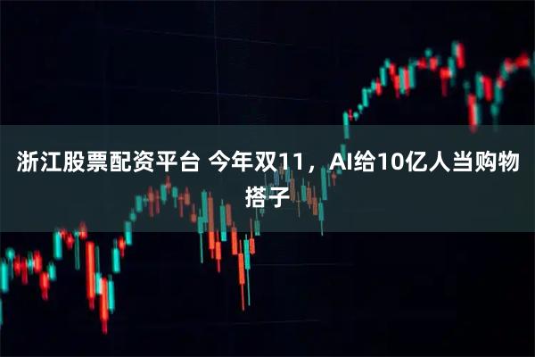 浙江股票配资平台 今年双11，AI给10亿人当购物搭子